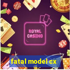 fatal model cx